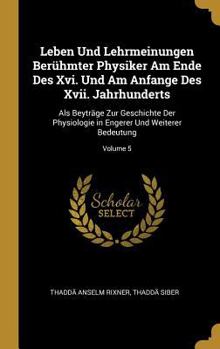 Hardcover Leben Und Lehrmeinungen Berühmter Physiker Am Ende Des Xvi. Und Am Anfange Des Xvii. Jahrhunderts: Als Beyträge Zur Geschichte Der Physiologie in Enge [German] Book