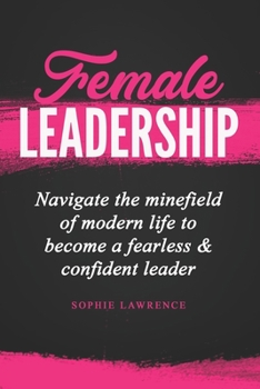 Paperback Female Leadership: Navigate the minefield of modern life to become a fearless & confident leader Book