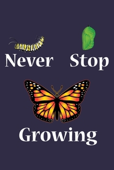 Paperback Never Stop Growing: 6x9 150 Page Journal-style Notebook for Monarch Butterfly lovers, butterfly gardeners, and those who love Entomology a Book
