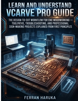 Paperback Learn and Understrand Vcarve Pro Guide: The Design-to-Cut Workflow for CNC Woodworking - Toolpaths, Troubleshooting, and Professional Sign-Making Proj Book