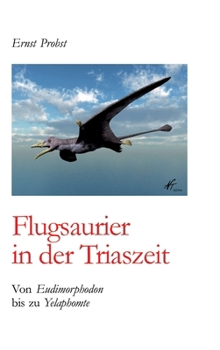 Flugsaurier in der Triaszeit: Von Eudimorphodon bis zu Yelaphomte (German Edition)
