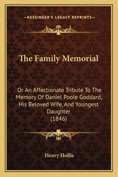 The Family Memorial: Or An Affectionate Tribute To The Memory Of Daniel Poole Goddard, His Beloved Wife, And Youngest Daughter