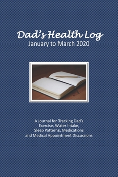 Paperback Dad's Health Log - January to March 2020: A Journal for Tracking Dad's Exercise, Water Intake, Sleep Patterns, Medications and Medical Appointment Dis Book