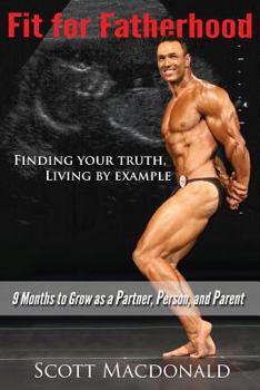 Paperback Fit For Fatherhood - Finding your Truth, Living by Example: 9 Months to Grow as a Partner, Person, and Parent Book