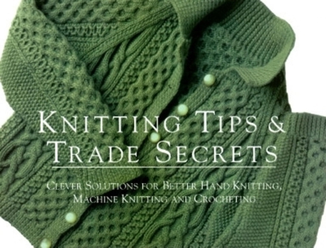 Paperback Knitting Tips and Trade Secrets Expanded: Clever Solutions for Better Hand Knitting, Machine Knitting and Crocheting Book