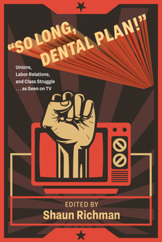 "So Long, Dental Plan!": Unions, Labor Relations, and Class Struggle . . . as Seen on Tv (SUNY series in Labor Studies)