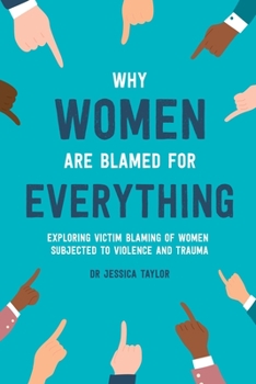 Paperback Why Women Are Blamed For Everything: Exploring the Victim Blaming of Women Subjected to Violence and Trauma Book