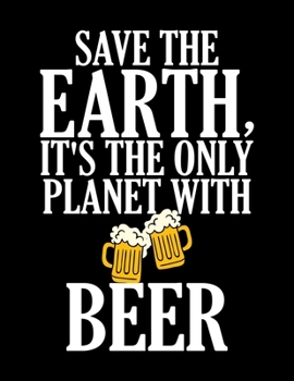 Save The Earth, It's The Only Planet With Beer: Save The Earth It's The Only Planet With Beer Blank Sketchbook to Draw and Paint (110 Empty Pages, 8.5" x 11")