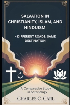 SALVATION IN CHRISTIANITY, ISLAM, AND HINDUISM: DIFFERENT ROADS, SAME DESTINATION (A Comparative Study in Soteriology)