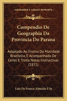 Paperback Compendio De Geographia Da Provincia Do Parana: Adaptado Ao Ensino Da Mocidade Brazileira, E Acompanhado De Cento E Trinta Notas Instructivas (1871) [Portuguese] Book