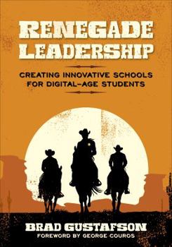 Renegade Leadership: Creating Innovative Schools for Digital-Age Students