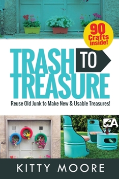 Paperback Trash To Treasure (3rd Edition): 90 Crafts That Will Reuse Old Junk To Make New & Usable Treasures! Book