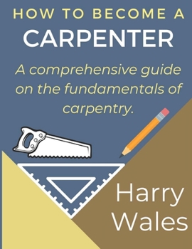 Paperback How to become a Carpenter: A comprehensive guide on the fundamentals of carpentry. Book