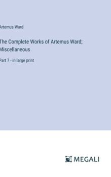 Hardcover The Complete Works of Artemus Ward; Miscellaneous: Part 7 - in large print Book