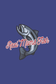 Reel Moms Fish: Mom Fishing Journal | Notebook | Workbook For Fishing Mom, Fly Fishing And Angling Lover - 6x9 - 120 Dot Grid Pages