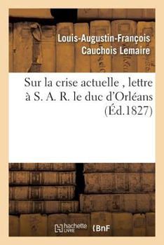 Paperback Sur La Crise Actuelle, Lettre À S. A. R. Le Duc d'Orléans 1827 [French] Book