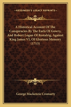 Paperback A Historical Account Of The Conspiracies By The Earls Of Gowry, And Robert Logan Of Restalrig, Against King James VI, Of Glorious Memory (1713) Book