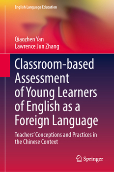 Classroom-Based Assessment of Young Learners of English As a Foreign Language : Teachers' Conceptions and Practices in the Chinese Context