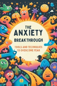 The Anxiety Breakthrough: Tools And Techniques To Overcome Fear