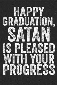 Happy Graduation, Satan Is Pleased With Your Progress: Funny Graduation Gift Notebook Journal With Planner For New Graduates Men Women