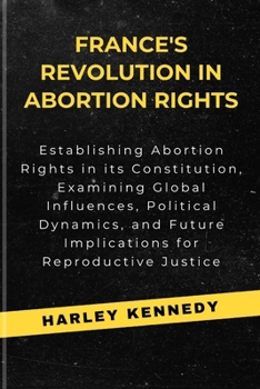 France's Revolution in Abortion Rights: Establishing Abortion Rights in its Constitution, Examining Global Influences, Political Dynamics, and Future