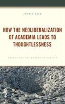 Hardcover How the Neoliberalization of Academia Leads to Thoughtlessness: Arendt and the Modern University Book