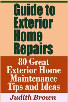 Paperback Guide to Exterior Home Repairs - 80 Great Exterior Home Maintenance Tips and Ideas Book