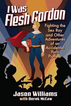 Paperback I Was Flesh Gordon: Fighting the Sex Ray and Other Adventures of an Accidental Porn Pioneer Book