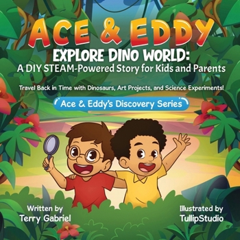 Ace & Eddy Explore Dino World: A STEAM-Powered Story for Kids and Parents: Travel Back in Time with Dinosaurs, Art Projects, and Science Experiments (Ace & Eddy's Discovery Series)