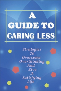 Paperback A Guide To Caring Less: Strategies To Overcome Overthinking And Live A Satisfying Life: How Common Life'S Problems Are Book