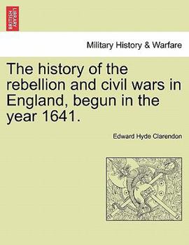 Paperback The History of the Rebellion and Civil Wars in England, Begun in the Year 1641. Book