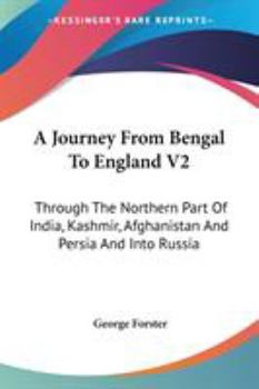 Paperback A Journey From Bengal To England V2: Through The Northern Part Of India, Kashmir, Afghanistan And Persia And Into Russia Book