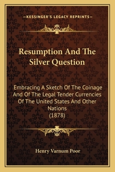 Paperback Resumption And The Silver Question: Embracing A Sketch Of The Coinage And Of The Legal Tender Currencies Of The United States And Other Nations (1878) Book