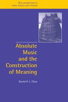 Absolute Music and the Construction of Meaning - Book  of the New Perspectives in Music History and Criticism
