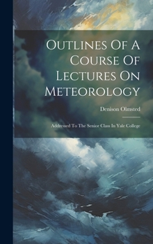 Hardcover Outlines Of A Course Of Lectures On Meteorology: Addressed To The Senior Class In Yale College Book