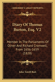 Diary of Thomas Burton, Esq. V2: Member in the Parliaments of Oliver and Richard Cromwell, from 1656-1659