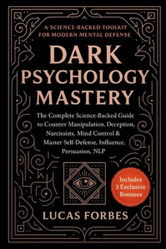 Dark Psychology Mastery: The Complete Science-Backed Guide to Counter Manipulation, Deception, Narcissists, Mind Control & Master Self-Defense, Influence, Persuasion, NLP