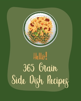 Paperback Hello! 365 Grain Side Dish Recipes: Best Grain Side Dish Cookbook Ever For Beginners [Book 1] Book