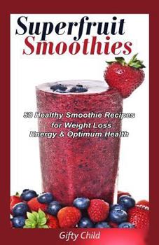Paperback Superfruit Smoothies: 50 Healthy Smoothie Recipes for Weight Loss, Energy & Optimum Health Book