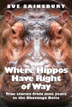Where Hippos Have Right Of Way: True stories from nine years in the Okavango Delta