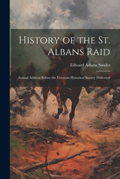 Paperback History of the St. Albans Raid: Annual Address Before the Vermont Historical Society Delivered Book