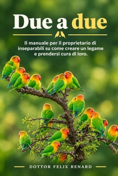 Due a due: Il manuale per il proprietario di inseparabili su come creare un legame e prendersi cura di loro. (Italian Edition)