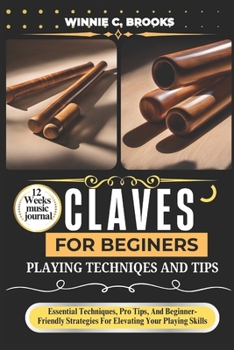Paperback Claves For Beginners Playing Techniques And Tips: Essential Techniques, Pro Tips, And Beginner-Friendly Strategies For Elevating Your Playing Skills Book