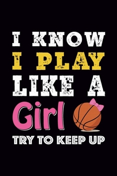 I know I play like a Girl Try to Keep up: Basket Ball Journal, Blank Ruled Lined Notebook/Composition, Gift for Sport Fan Player Strong Women, Writing Notes Ideas Diaries