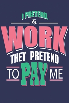I Pretend to Work They Pretend to Pay me: Medium Size Notebook with Lined Interior, Page Number and Daily Entry Ideal for Organization, Taking Notes, Journal, Diary, Daily Planner