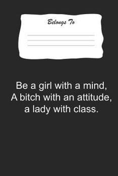 Paperback Be a Girl with a Mind, a Bitch with an Attitude, a Lady with Class.: Snarky, Bitchy and Smartass Notebook Book