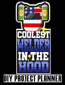 Coolest Welder In The Hood: Cool American Welder - Home Improvement DIY Project Planner Notebook - House Renovation - Home Maintenance