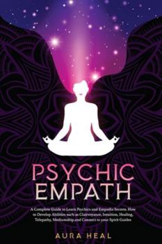 Paperback Psychic Empath: A Complete Guide to Learn Psychics and Empaths Secrets. How to Develop Abilities such as Clairvoyance, Intuition, Heal Book