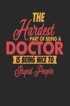 Paperback The Hardest Part Of Being An Doctor Is Being Nice To Stupid People: Doctor Notebook - Doctor Journal - 110 JOURNAL Paper Pages - 6 x 9 - Handlettering Book