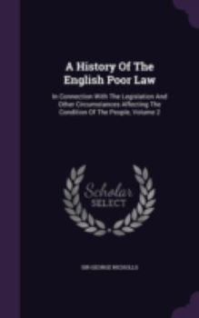 Hardcover A History Of The English Poor Law: In Connection With The Legislation And Other Circumstances Affecting The Condition Of The People, Volume 2 Book